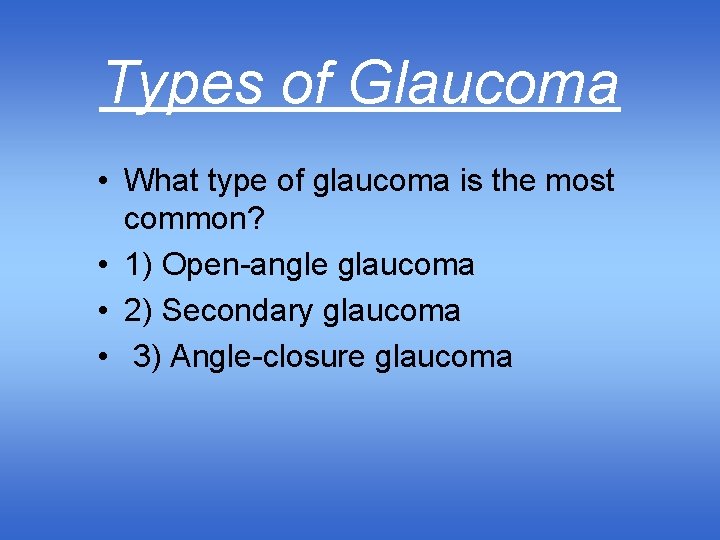 Types of Glaucoma • What type of glaucoma is the most common? • 1)