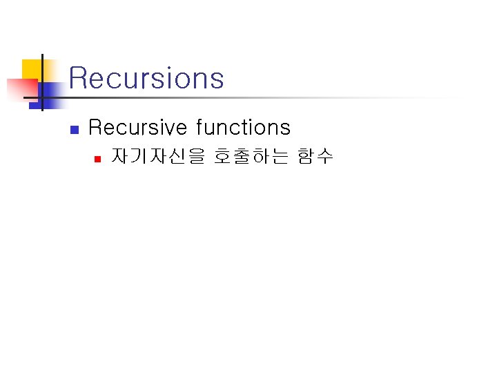 Recursions n Recursive functions n 자기자신을 호출하는 함수 