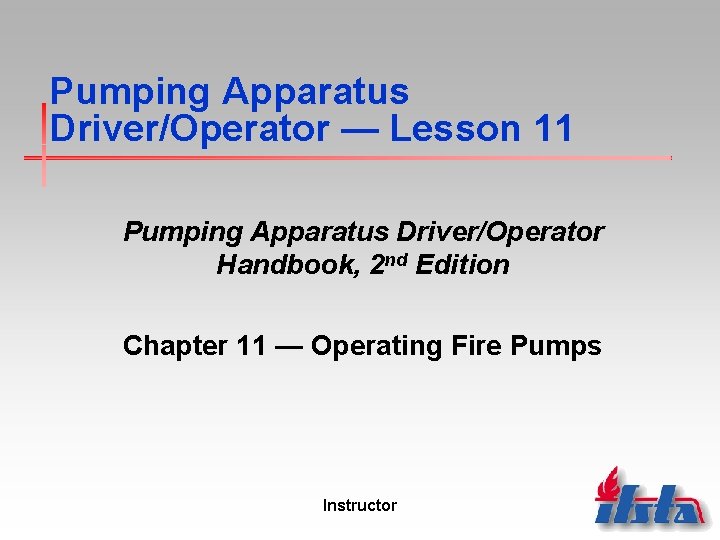 Pumping Apparatus Driver/Operator — Lesson 11 Pumping Apparatus Driver/Operator Handbook, 2 nd Edition Chapter
