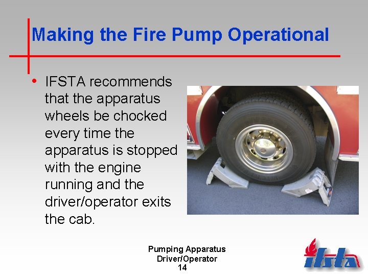 Making the Fire Pump Operational • IFSTA recommends that the apparatus wheels be chocked