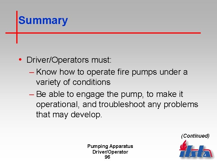 Summary • Driver/Operators must: – Know how to operate fire pumps under a variety