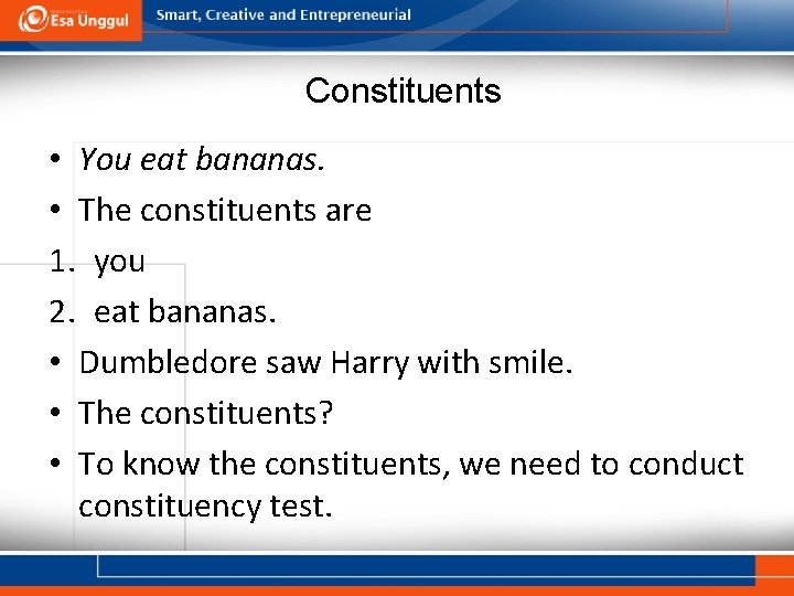 Constituents • You eat bananas. • The constituents are 1. you 2. eat bananas. Constituents • You eat bananas. • The constituents are 1. you 2. eat bananas.