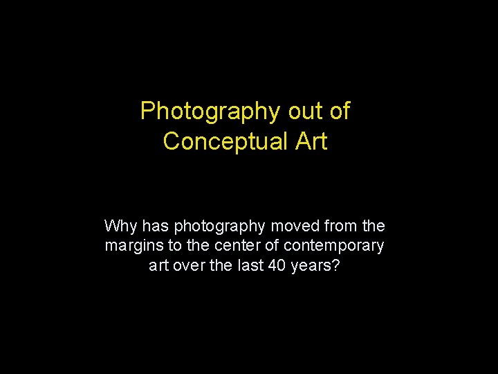 Photography out of Conceptual Art Why has photography moved from the margins to the