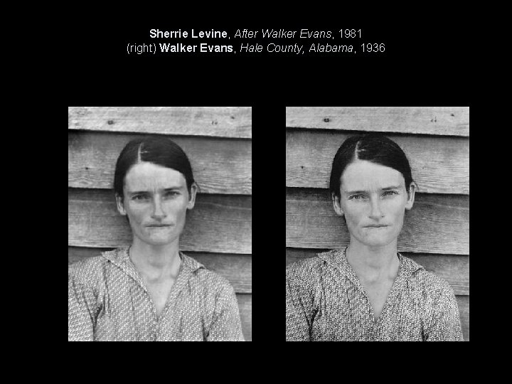 Sherrie Levine, After Walker Evans, 1981 (right) Walker Evans, Hale County, Alabama, 1936 