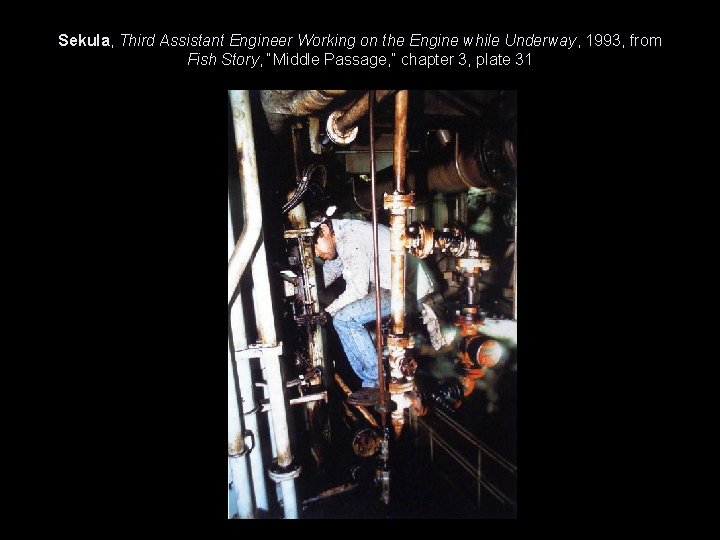 Sekula, Third Assistant Engineer Working on the Engine while Underway, 1993, from Fish Story,