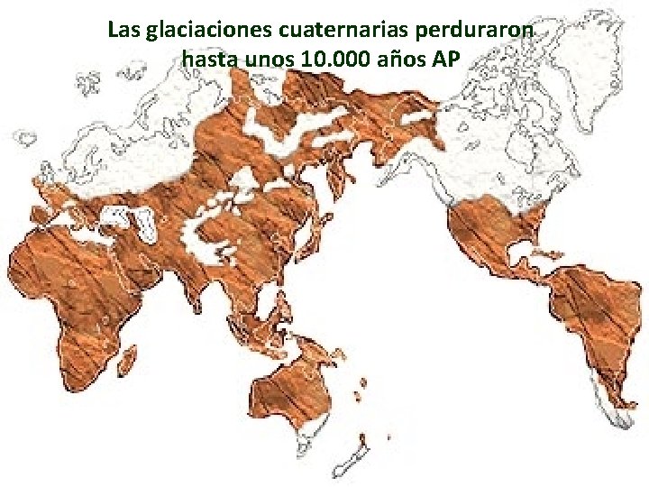 Las glaciaciones cuaternarias perduraron hasta unos 10. 000 años AP 