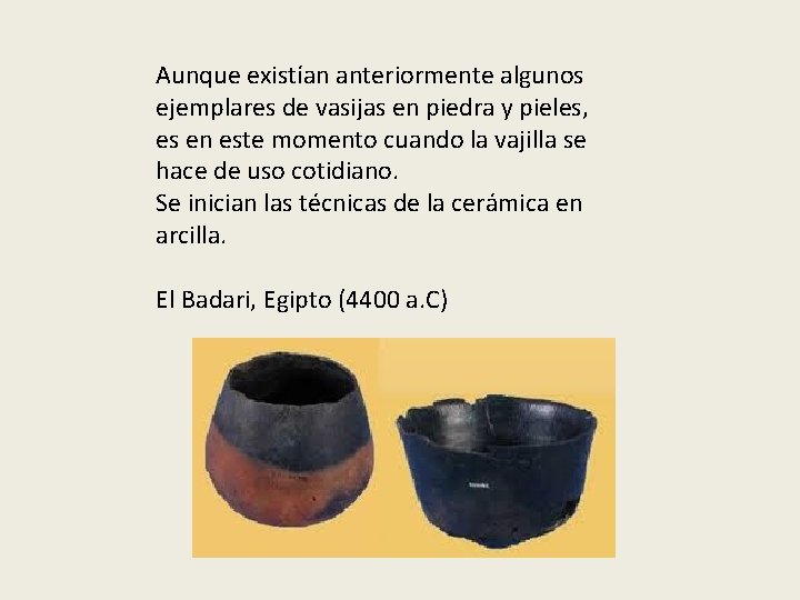 Aunque existían anteriormente algunos ejemplares de vasijas en piedra y pieles, es en este