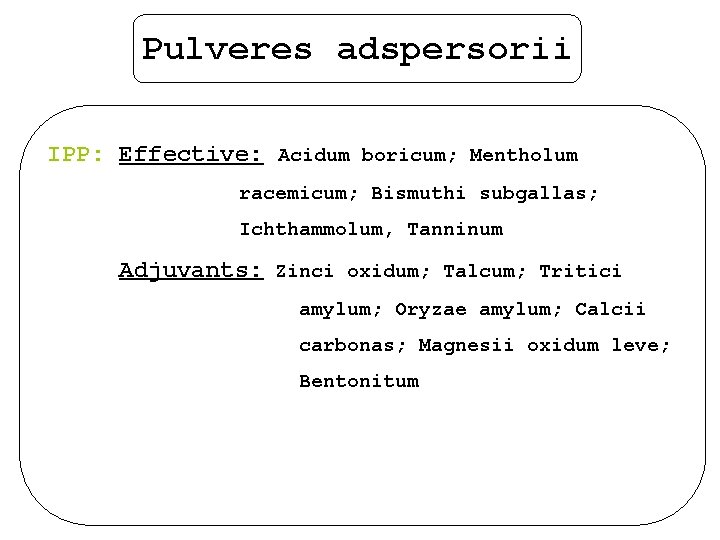 Pulveres adspersorii IPP: Effective: Acidum boricum; Mentholum racemicum; Bismuthi subgallas; Ichthammolum, Tanninum Adjuvants: Zinci