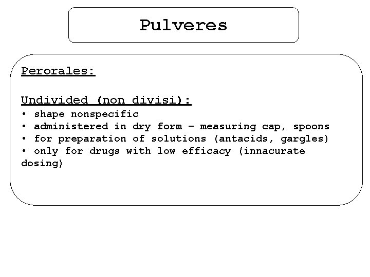 Pulveres Perorales: Undivided (non divisi): • shape nonspecific • administered in dry form –
