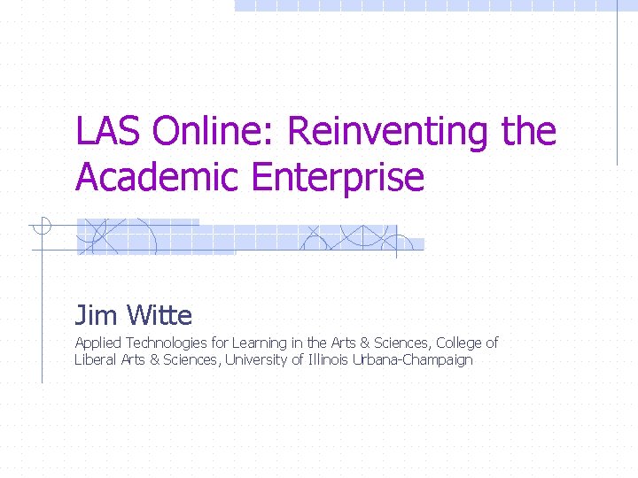 LAS Online: Reinventing the Academic Enterprise Jim Witte Applied Technologies for Learning in the