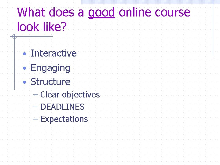 What does a good online course look like? • Interactive • Engaging • Structure