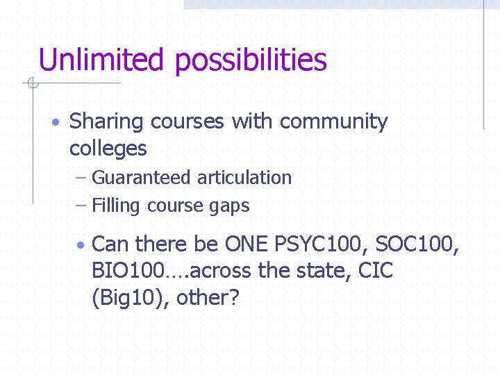 Unlimited possibilities • Sharing courses with community colleges – Guaranteed articulation – Filling course