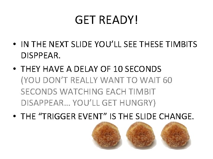 GET READY! • IN THE NEXT SLIDE YOU’LL SEE THESE TIMBITS DISPPEAR. • THEY