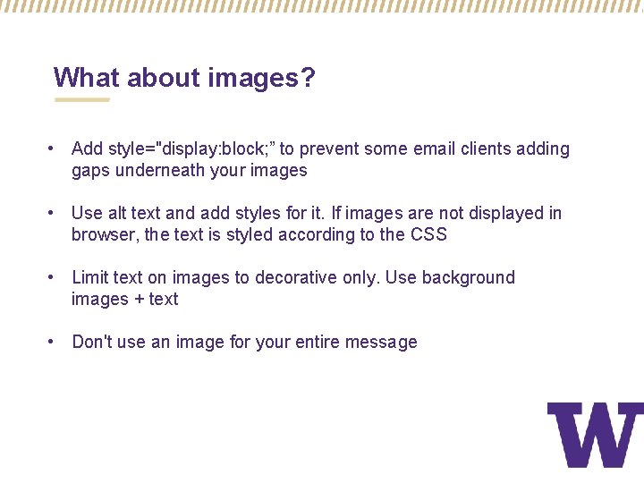 What about images? • Add style="display: block; ” to prevent some email clients adding