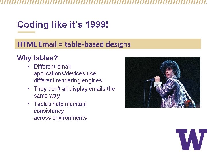Coding like it’s 1999! HTML Email = table-based designs Why tables? • Different email