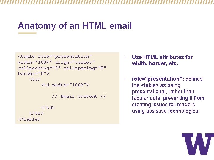 Anatomy of an HTML email <table role="presentation" width=“ 100%" align="center" cellpadding="0" cellspacing="0" border="0"> <tr>