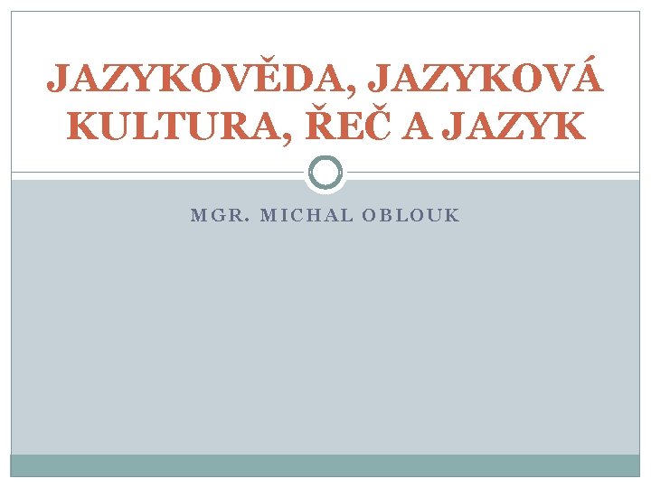 JAZYKOVĚDA, JAZYKOVÁ KULTURA, ŘEČ A JAZYK MGR. MICHAL OBLOUK 