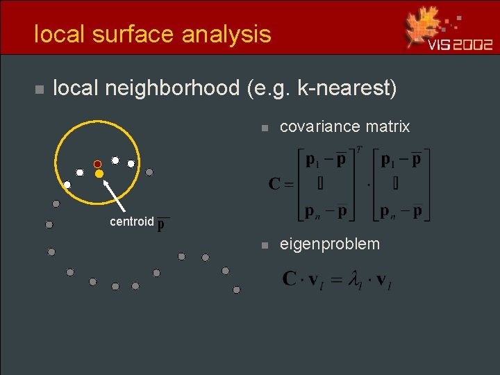 local surface analysis n local neighborhood (e. g. k-nearest) n covariance matrix n eigenproblem local surface analysis n local neighborhood (e. g. k-nearest) n covariance matrix n eigenproblem
