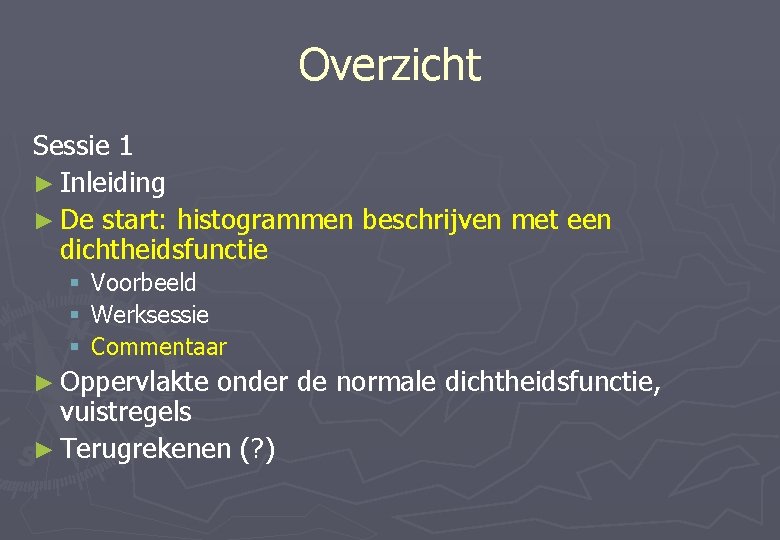 Overzicht Sessie 1 ► Inleiding ► De start: histogrammen beschrijven met een dichtheidsfunctie §