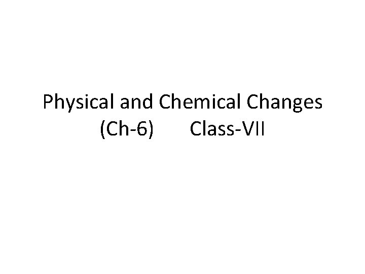 Physical and Chemical Changes (Ch-6) Class-VII 
