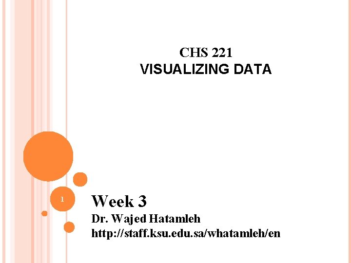 CHS 221 VISUALIZING DATA 1 Week 3 Dr. Wajed Hatamleh http: //staff. ksu. edu.