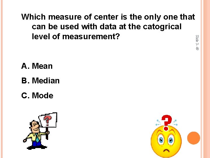 A. Mean B. Median C. Mode Slide 3 - 49 Which measure of center