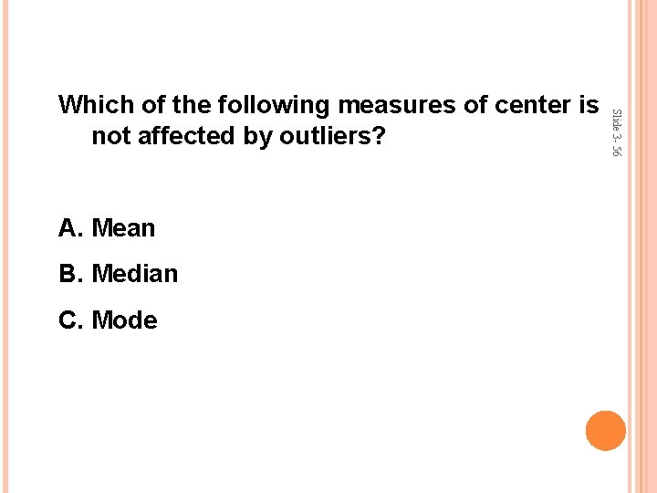 A. Mean B. Median C. Mode Slide 3 - 56 Which of the following