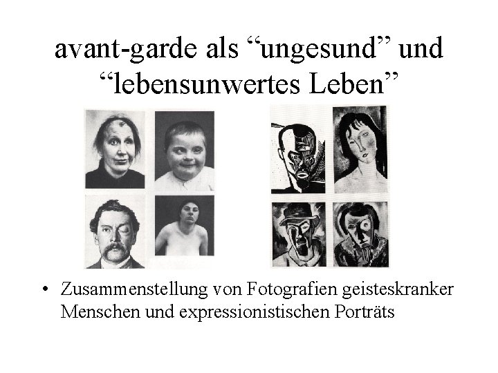 avant-garde als “ungesund” und “lebensunwertes Leben” • Zusammenstellung von Fotografien geisteskranker Menschen und expressionistischen