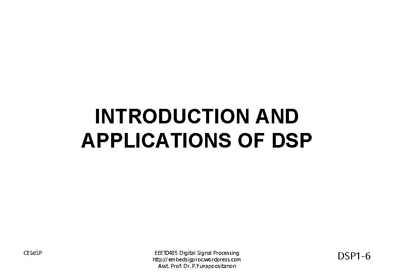INTRODUCTION AND APPLICATIONS OF DSP CESd. SP EEET 0485 Digital Signal Processing http: //embedsigproc.