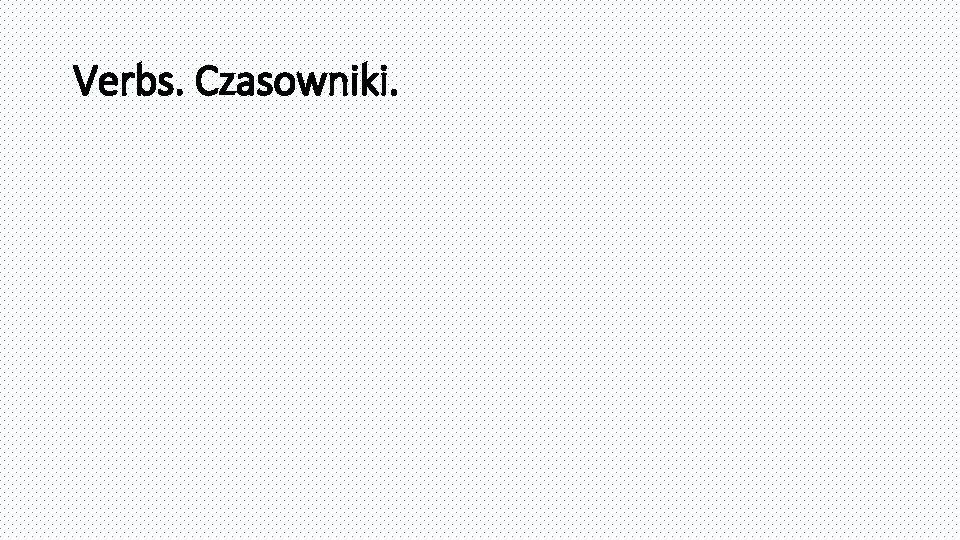 Verbs. Czasowniki. 