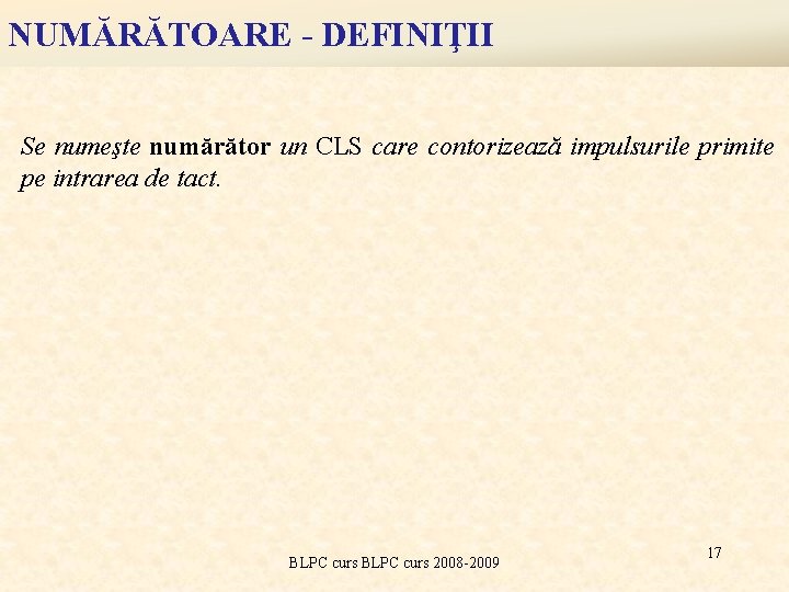 NUMĂRĂTOARE - DEFINIŢII Se numeşte numărător un CLS care contorizează impulsurile primite pe intrarea