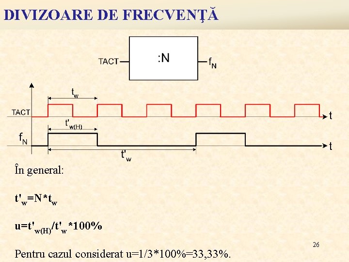 DIVIZOARE DE FRECVENŢĂ În general: t'w=N*tw u=t'w(H)/t'w*100% Pentru cazul considerat u=1/3*100%=33, 33%. 26 