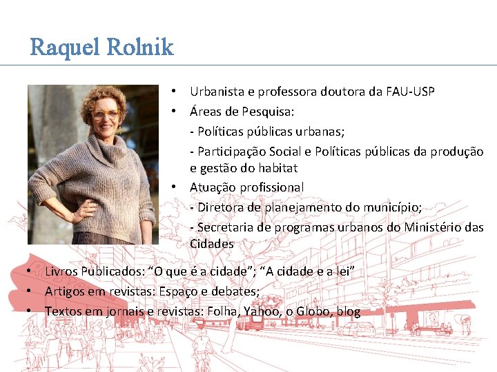 Raquel Rolnik • Urbanista e professora doutora da FAU-USP • Áreas de Pesquisa: -