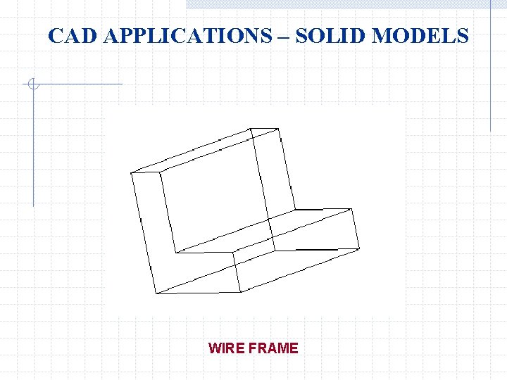 CAD APPLICATIONS – SOLID MODELS WIRE FRAME 