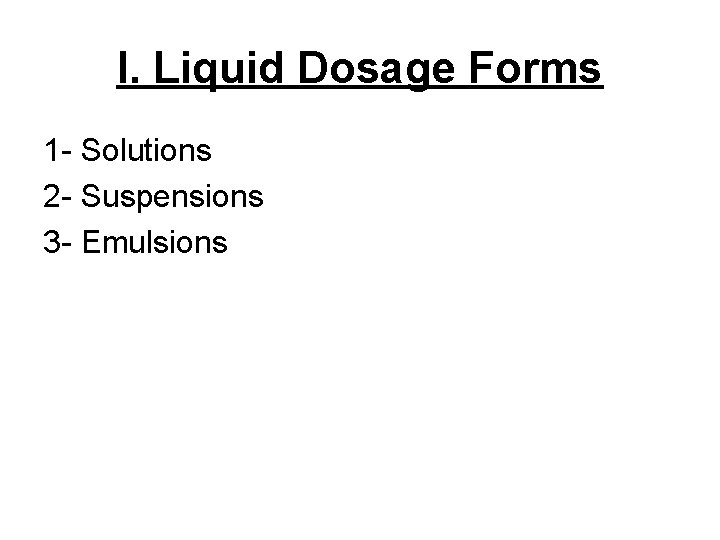 I. Liquid Dosage Forms 1 - Solutions 2 - Suspensions 3 - Emulsions 