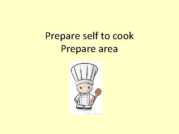 Prepare self to cook Prepare area 