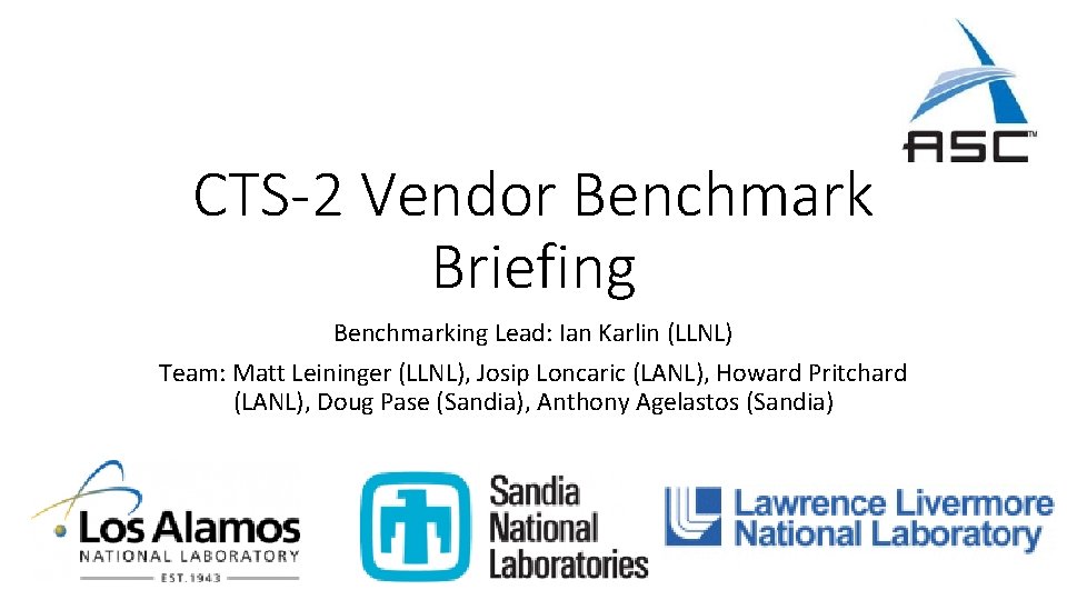 CTS-2 Vendor Benchmark Briefing Benchmarking Lead: Ian Karlin (LLNL) Team: Matt Leininger (LLNL), Josip