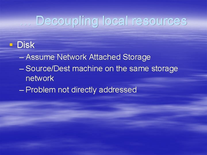 … Decoupling local resources § Disk – Assume Network Attached Storage – Source/Dest machine … Decoupling local resources § Disk – Assume Network Attached Storage – Source/Dest machine