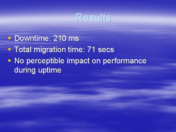 …Results § § § Downtime: 210 ms Total migration time: 71 secs No perceptible …Results § § § Downtime: 210 ms Total migration time: 71 secs No perceptible