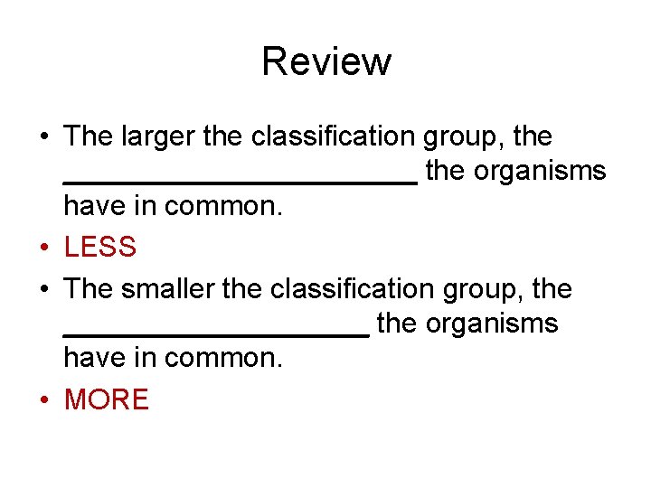 Review • The larger the classification group, the ___________ the organisms have in common.