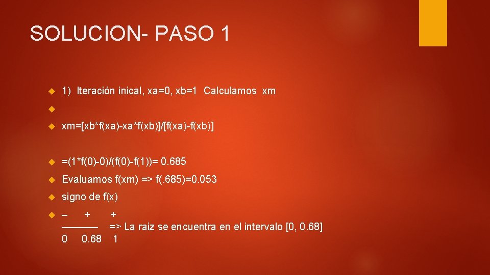 SOLUCION- PASO 1 1) Iteración inical, xa=0, xb=1 Calculamos xm xm=[xb*f(xa)-xa*f(xb)]/[f(xa)-f(xb)] =(1*f(0)-0)/(f(0)-f(1))= 0. 685