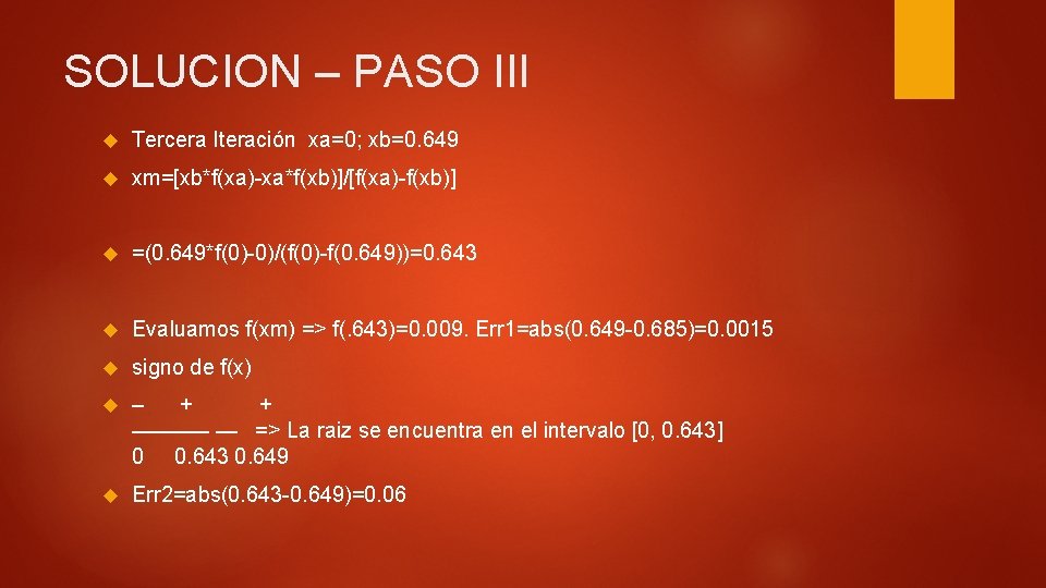 SOLUCION – PASO III Tercera Iteración xa=0; xb=0. 649 xm=[xb*f(xa)-xa*f(xb)]/[f(xa)-f(xb)] =(0. 649*f(0)-0)/(f(0)-f(0. 649))=0. 643