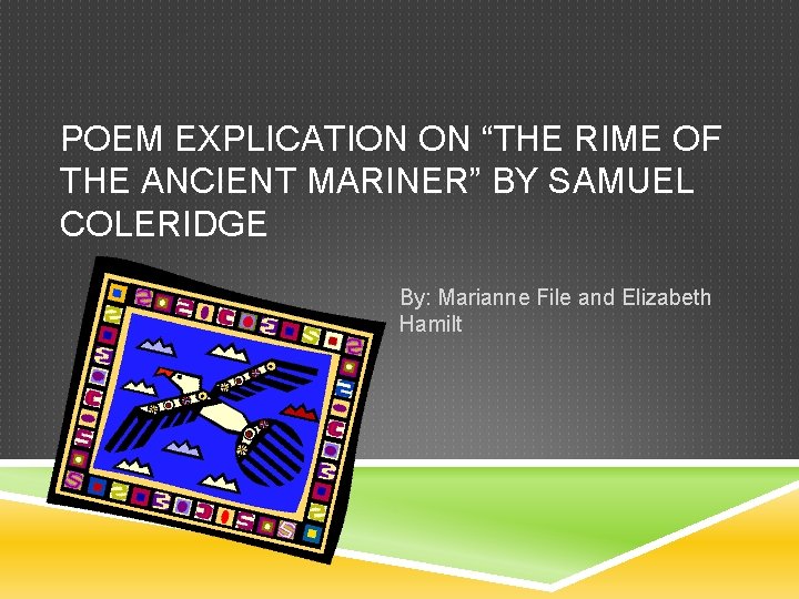 POEM EXPLICATION ON “THE RIME OF THE ANCIENT MARINER” BY SAMUEL COLERIDGE By: Marianne