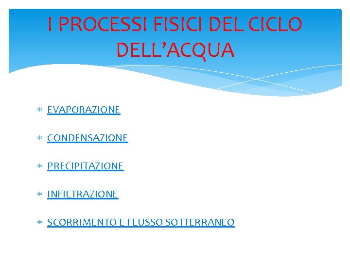 I PROCESSI FISICI DEL CICLO DELL’ACQUA EVAPORAZIONE CONDENSAZIONE PRECIPITAZIONE INFILTRAZIONE SCORRIMENTO E FLUSSO SOTTERRANEO