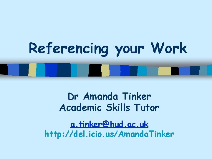 Referencing your Work Dr Amanda Tinker Academic Skills Tutor a. tinker@hud. ac. uk http: