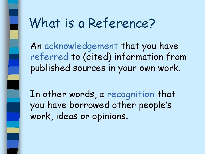 What is a Reference? An acknowledgement that you have referred to (cited) information from