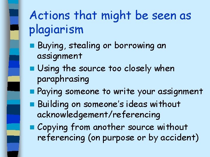 Actions that might be seen as plagiarism Buying, stealing or borrowing an assignment n