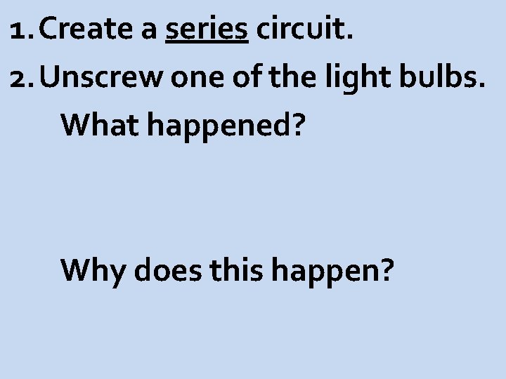 1. Create a series circuit. 2. Unscrew one of the light bulbs. What happened?