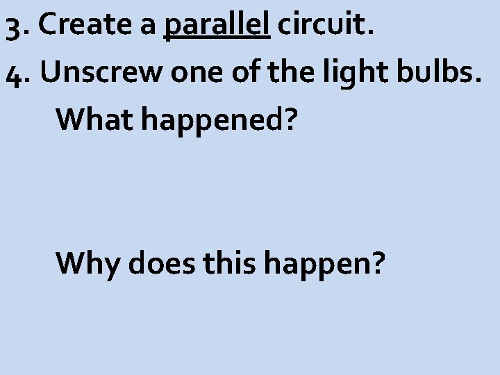 3. Create a parallel circuit. 4. Unscrew one of the light bulbs. What happened?