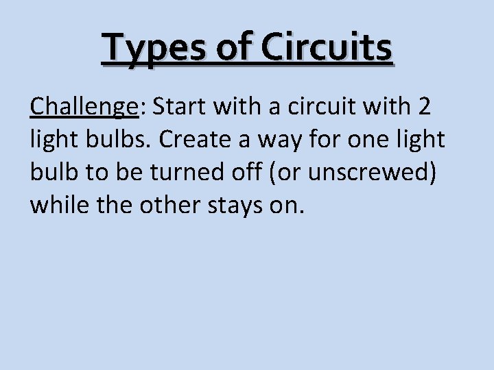 Types of Circuits Challenge: Start with a circuit with 2 light bulbs. Create a
